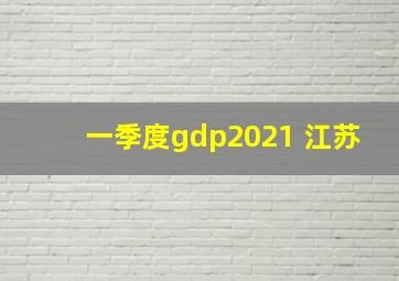 一季度gdp2021 江苏